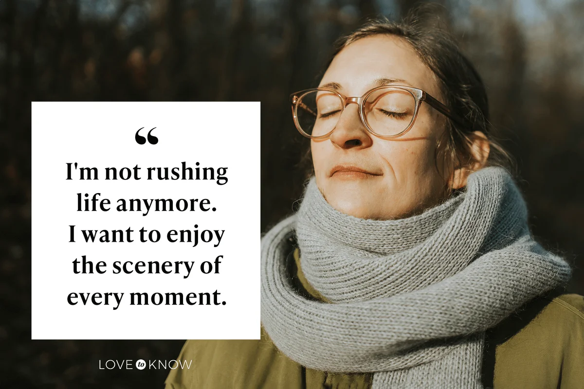 I'm not rushing life anymore. I want to enjoy the scenery of every moment."