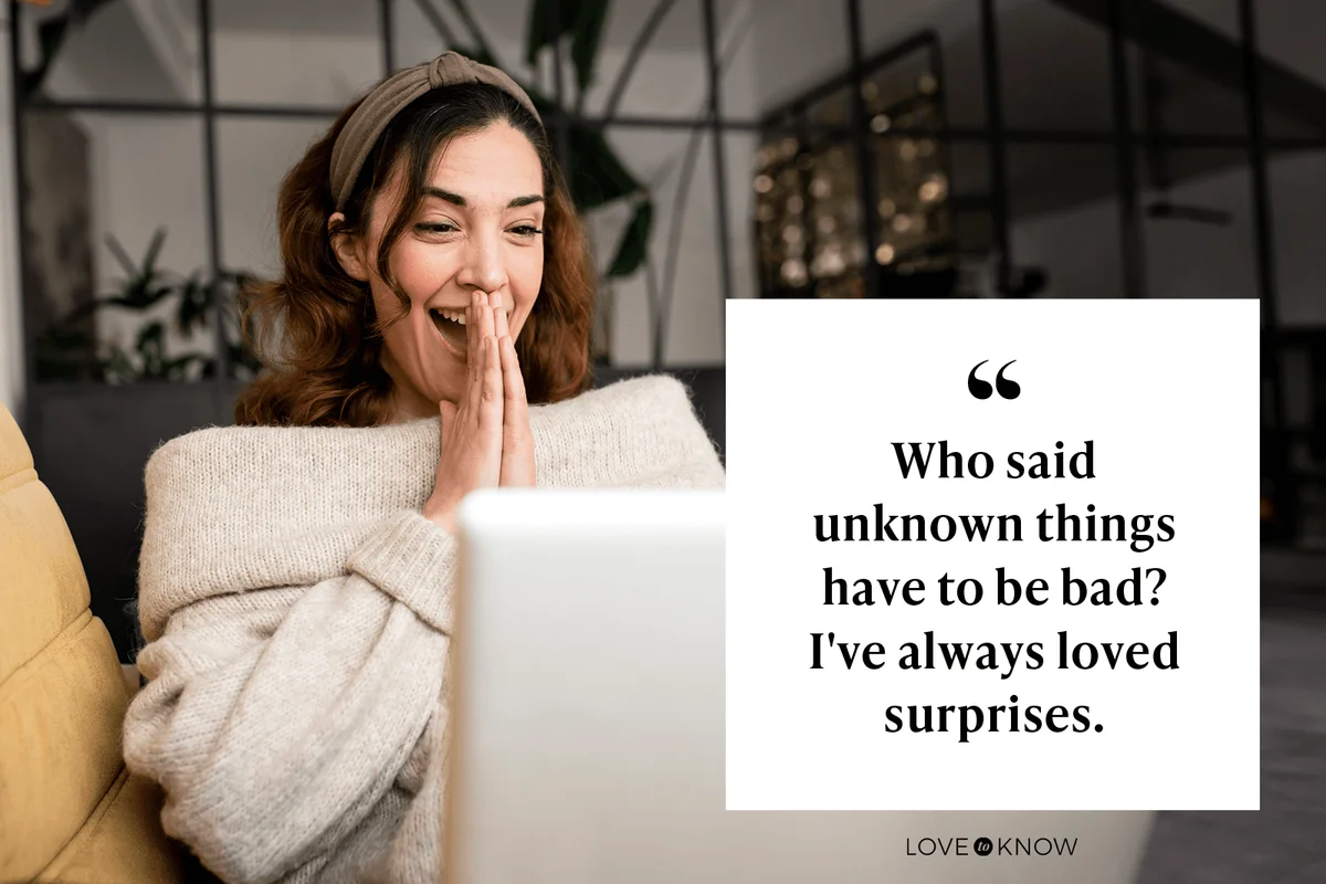 "Who said unknown things have to be bad? I've always loved surprises."