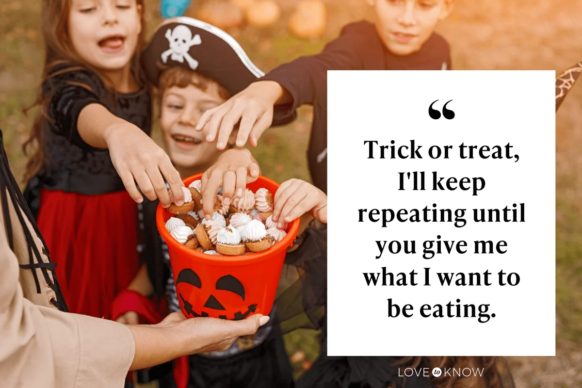Trick or treat, I'll keep repeating until you give me what I want to be eating.