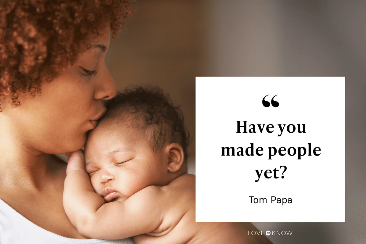 "Have you made people yet?" - Tom Papa