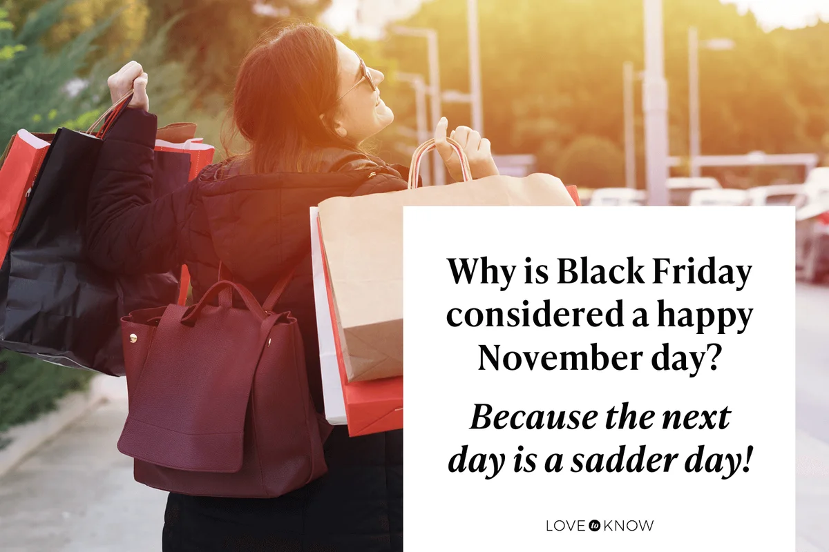 Why is Black Friday considered a happy November day?

Because the next day is a sadder day!