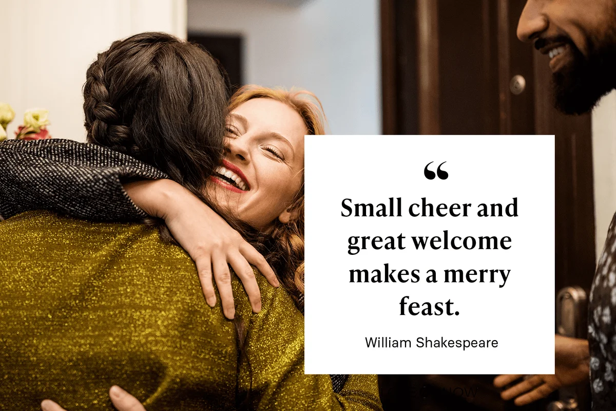 "Small cheer and great welcome makes a merry feast." - William Shakespeare