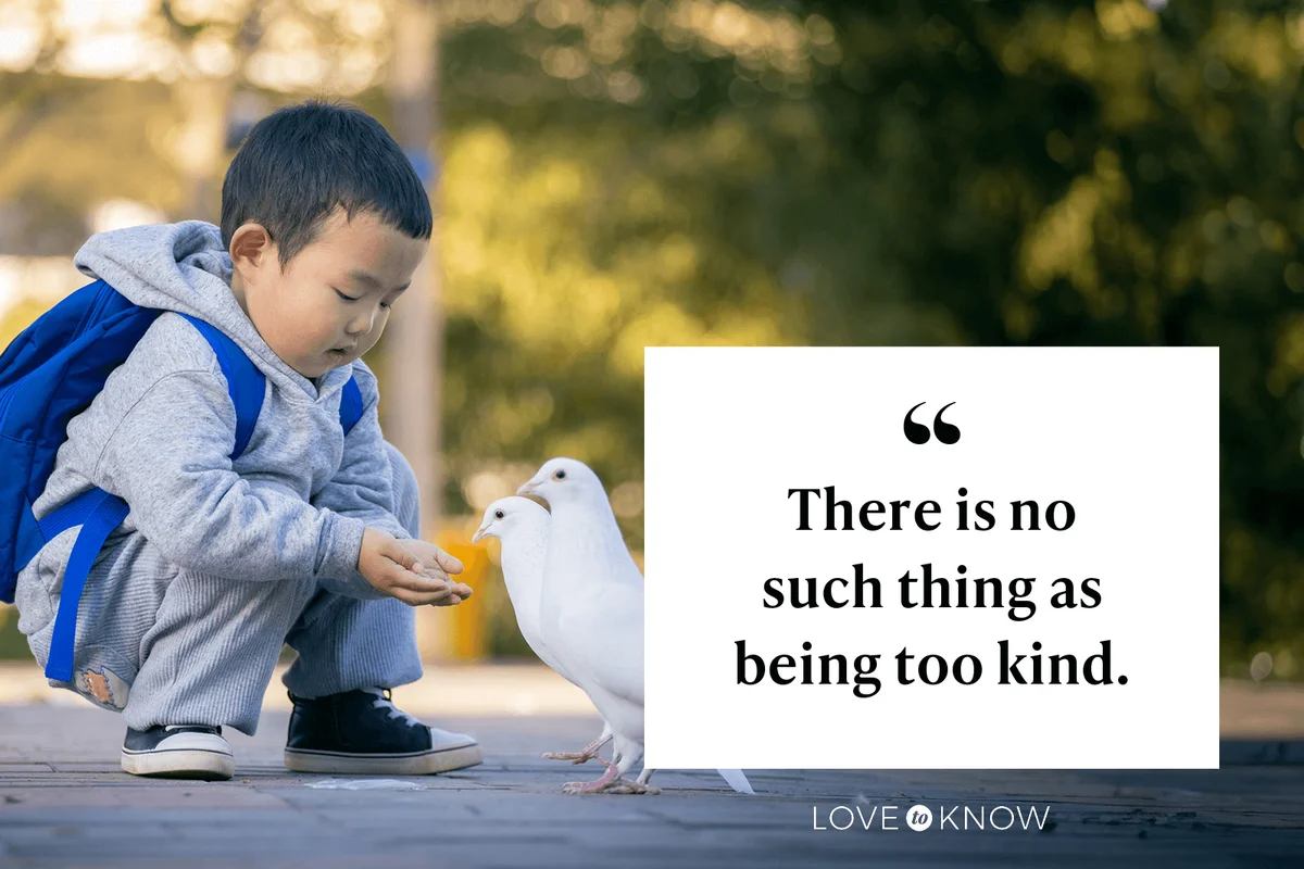 There is no such thing as being too kind.