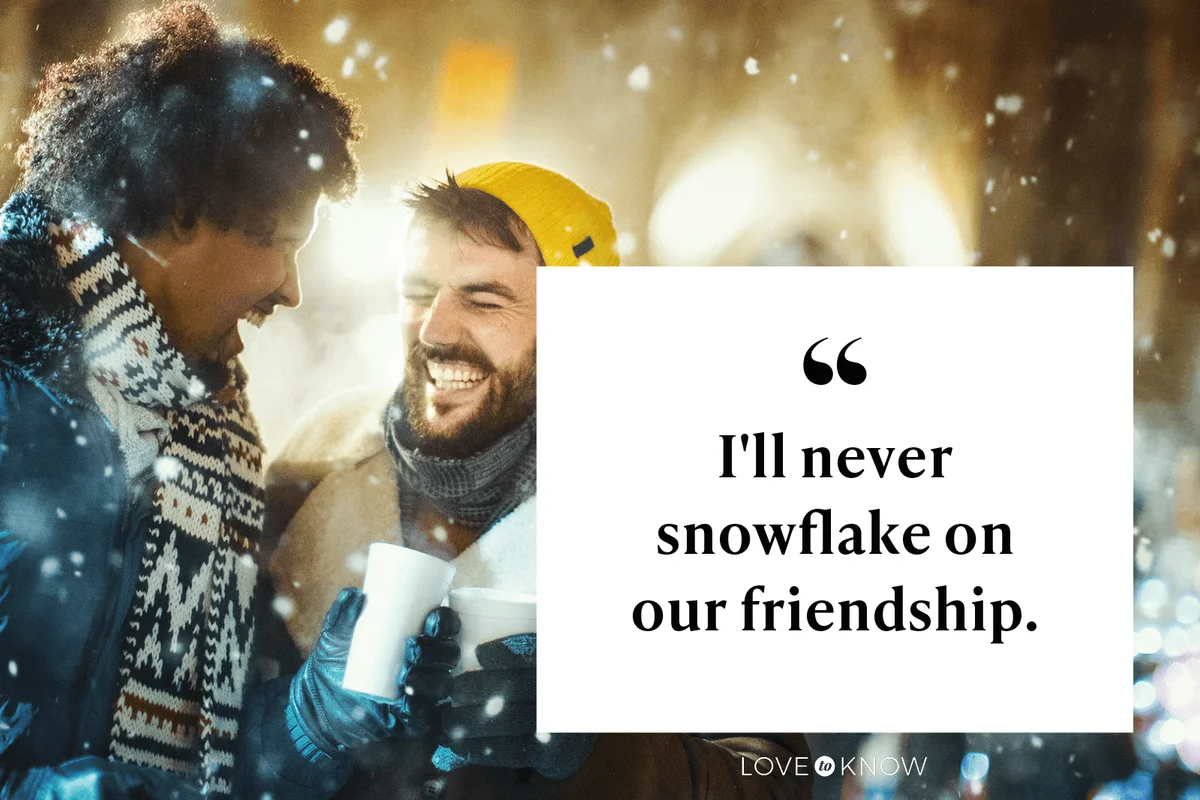 I'll never snowflake on our friendship.