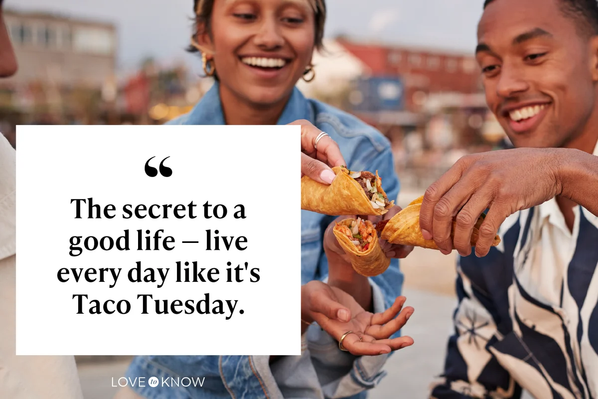The secret to a good life — live every day like it's Taco Tuesday.