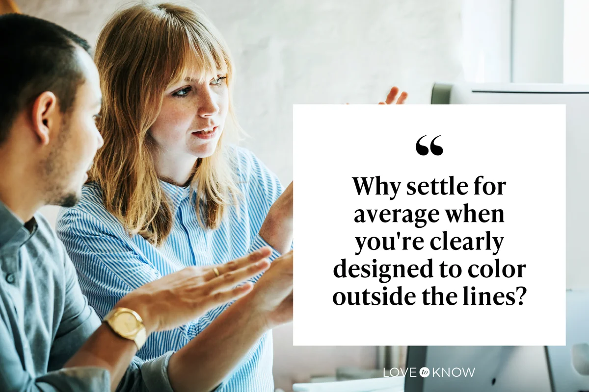 Why settle for average when you're clearly designed to color outside the lines?