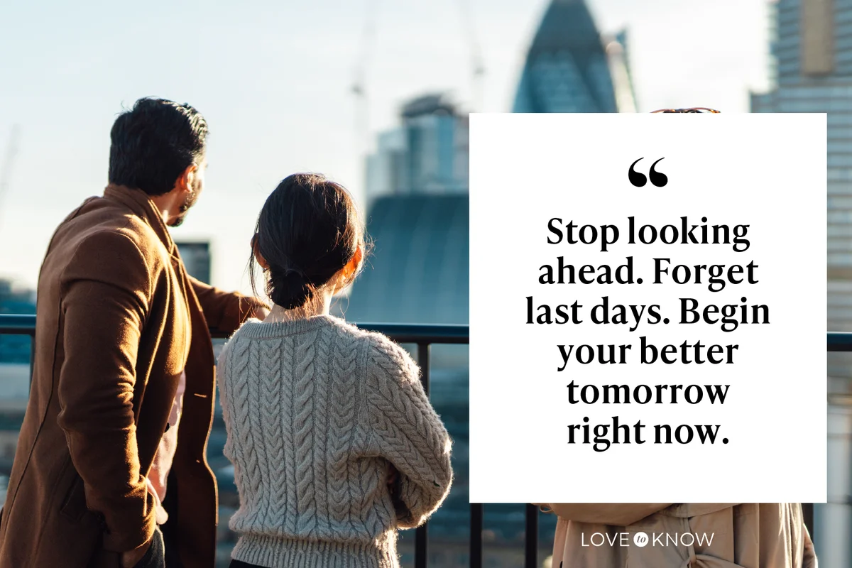 Stop looking ahead. Forget last days. Begin your better tomorrow right now. 