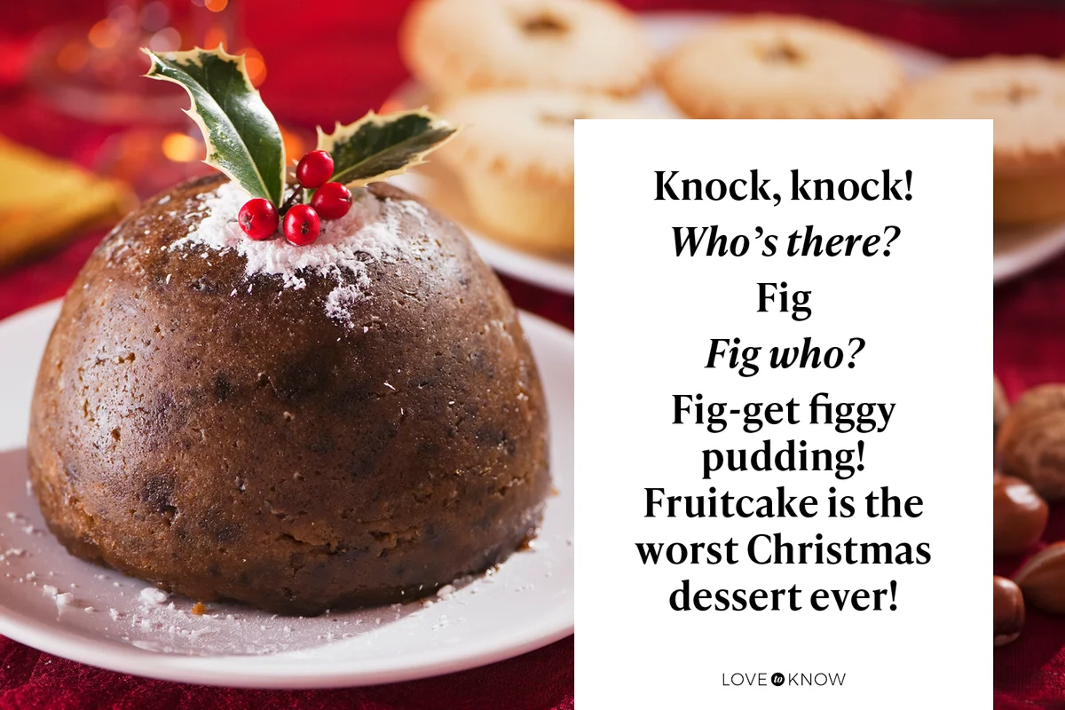 Knock, knock!
Who’s there?
Fig
Fig who?
Fig-get figgy pudding! Fruitcake is the worst Christmas dessert ever!