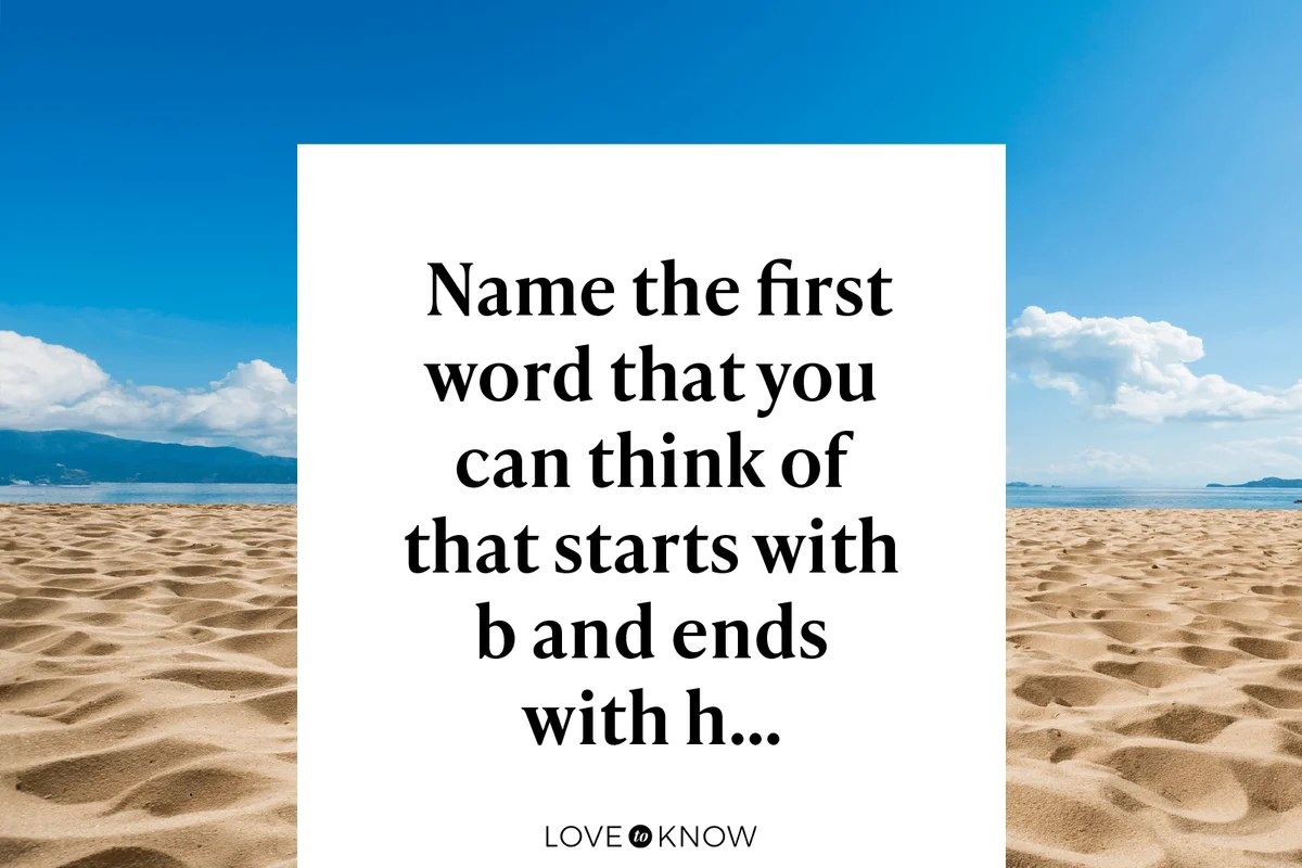 Name the first word that you can think of that starts with b and ends with h…