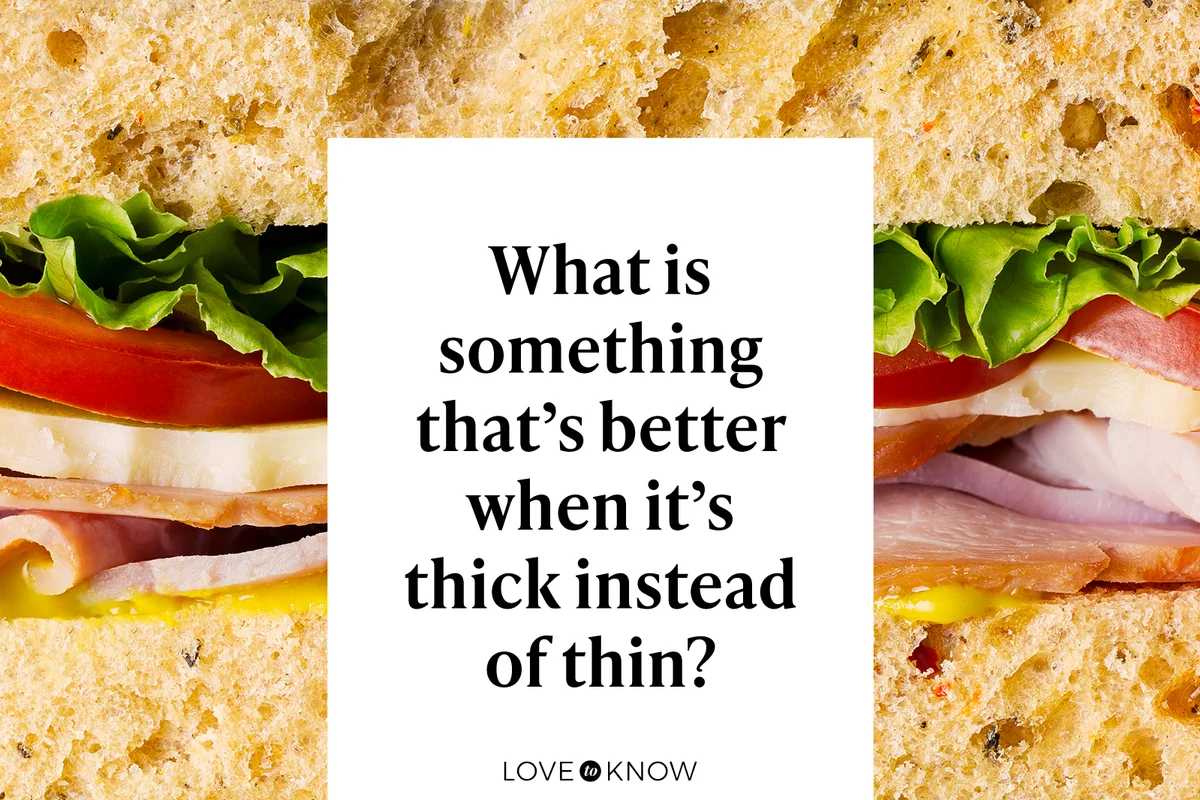 What is something that’s better when it’s thick instead of thin?