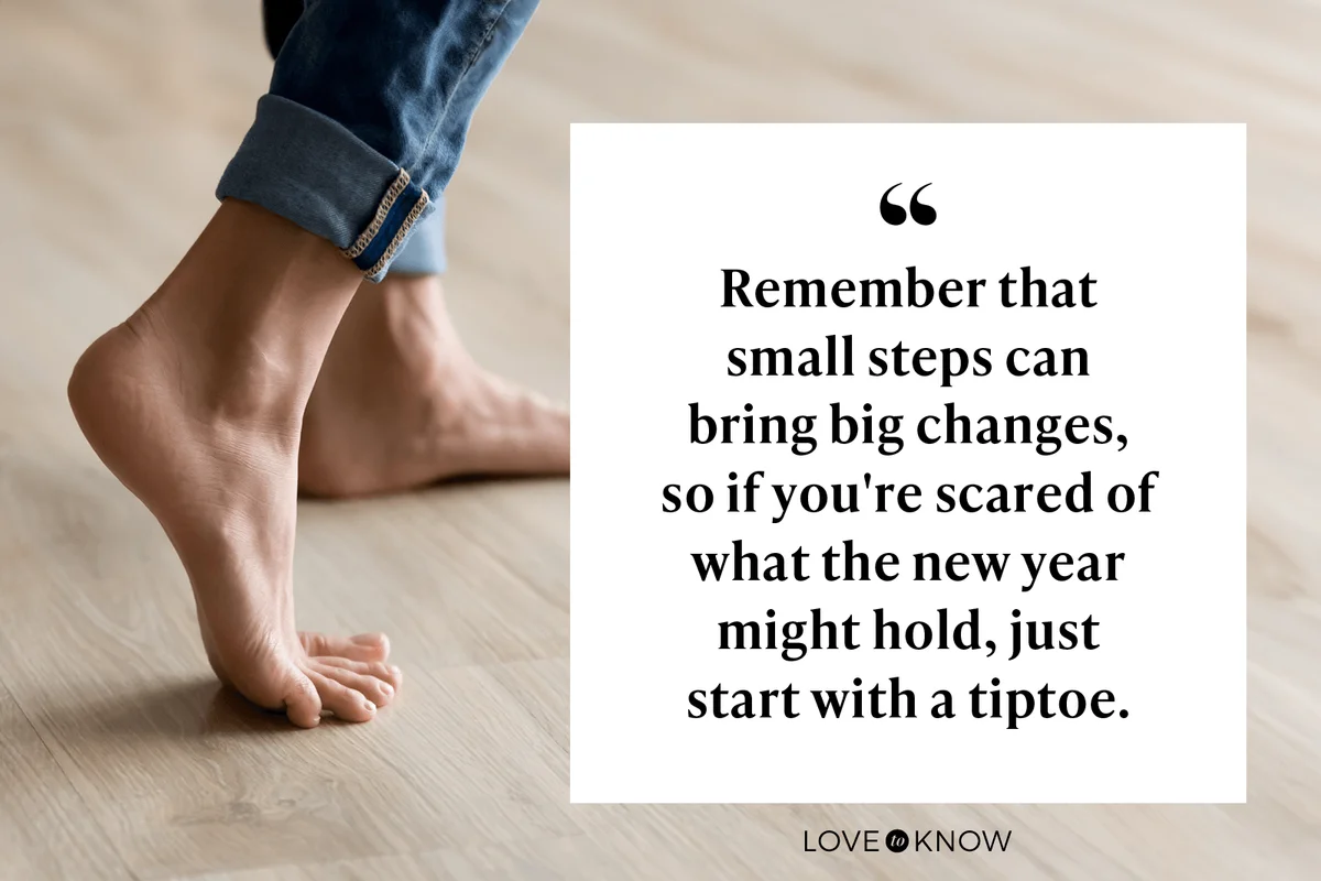 Remember that small steps can bring big changes, so if you're scared of what the new year might hold, just start with a tiptoe.