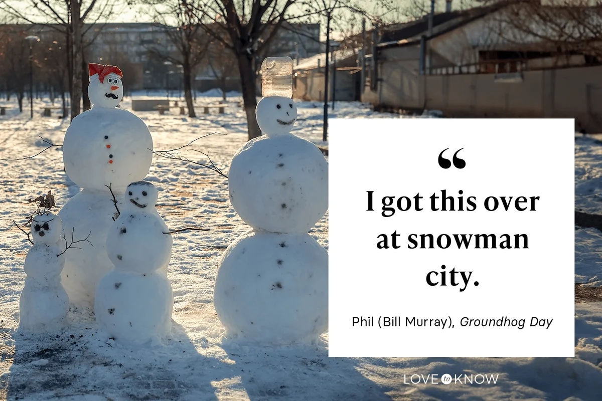 "I got this over at snowman city." - Bill Murray as Phil in Groundhog Day