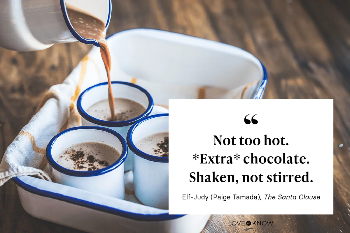 "Not too hot. *Extra* chocolate. Shaken, not stirred." - Paige Tamada as Elf-Judy in The Santa Clause
