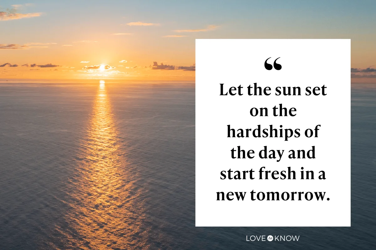 Let the sun set on the hardships of the day and start fresh in a new tomorrow.