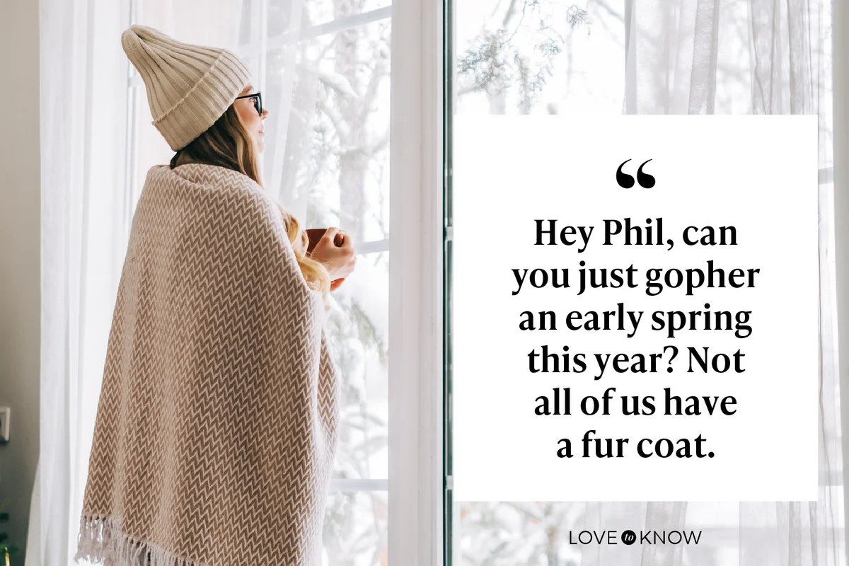 Hey Phil, can you just gopher an early spring this year? Not all of us have a fur coat.