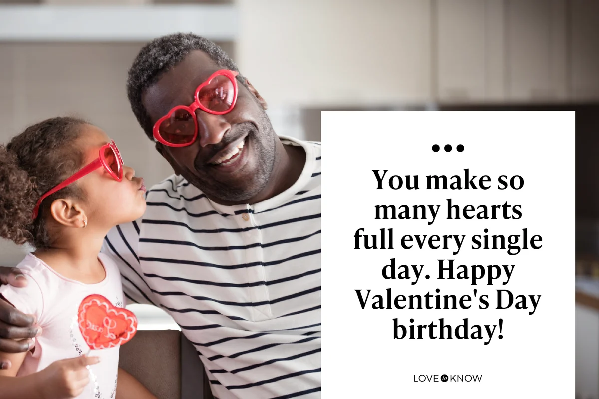 You make so many hearts full every single day. Happy Valentine's Day birthday!