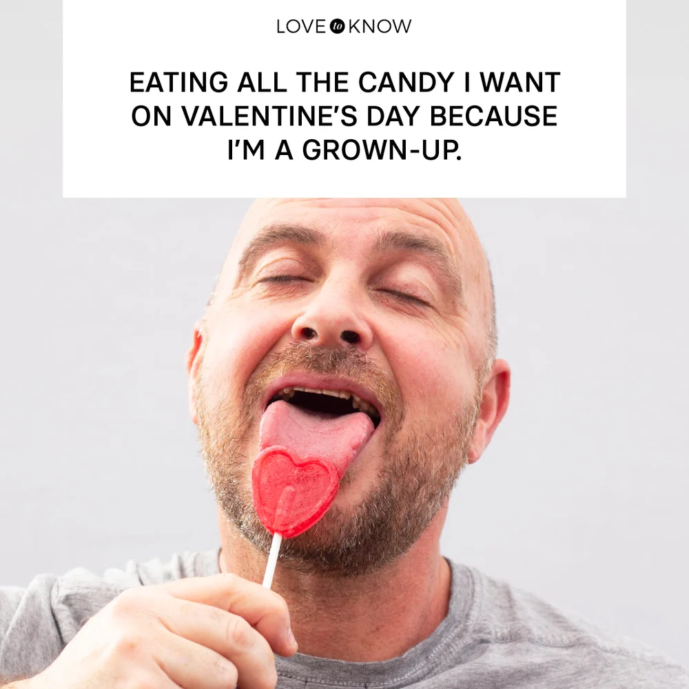 Eating all the candy I want on Valentine’s Day because I’m a grown-up.