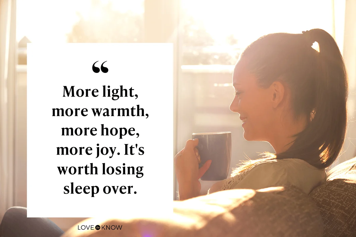 More light, more warmth, more hope, more joy. It's worth losing sleep over.