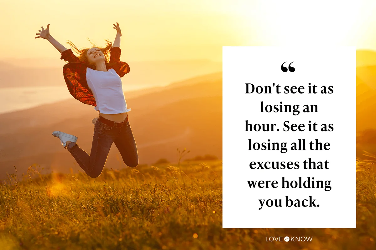 Don't see it as losing an hour. See it as losing all the excuses that were holding you back.