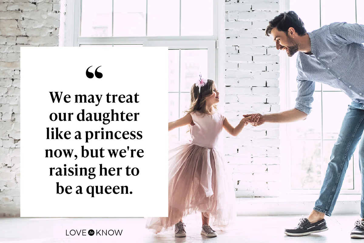 We may treat our daughter like a princess now, but we're raising her to be a queen.