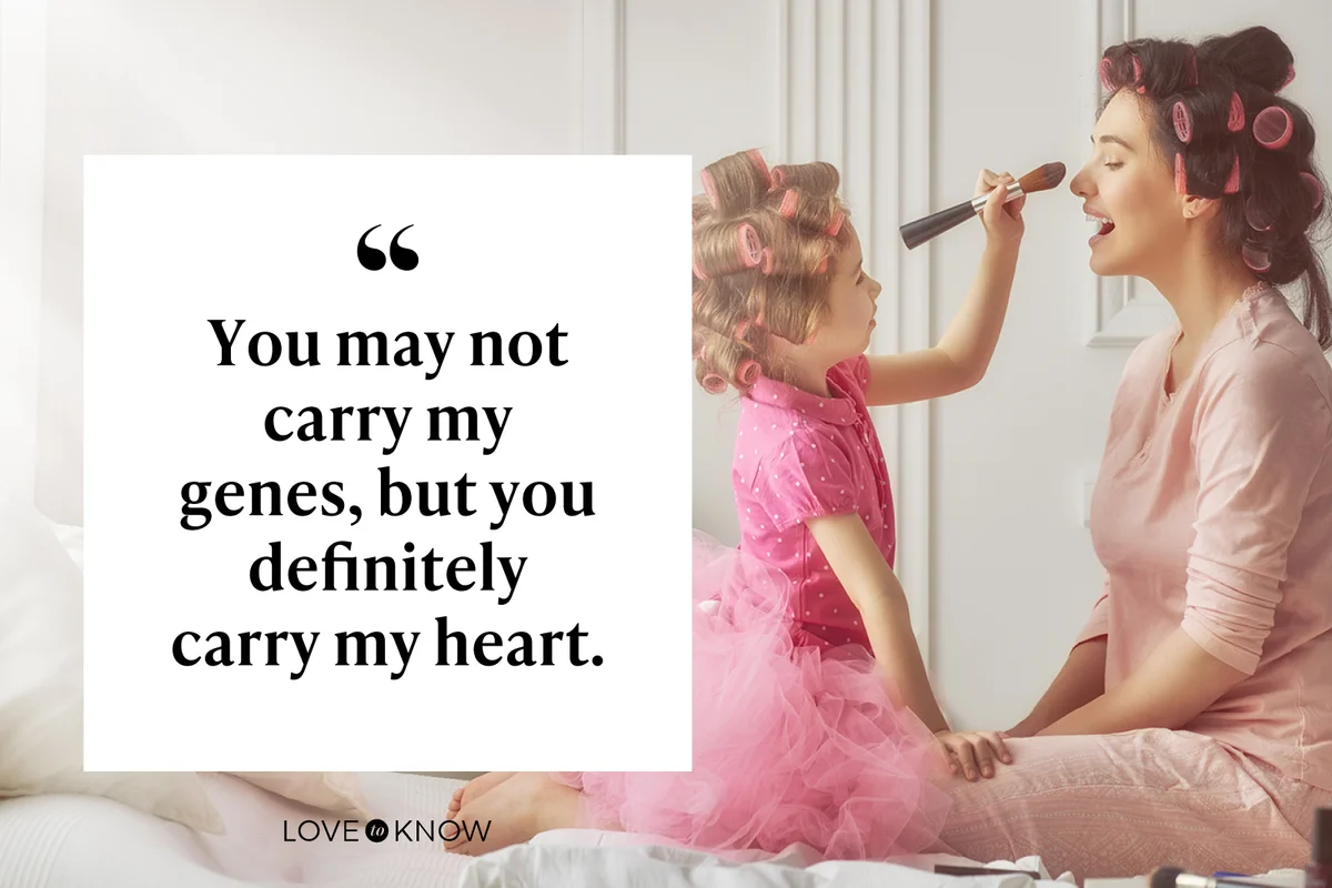 You may not carry my genes, but you definitely carry my heart.