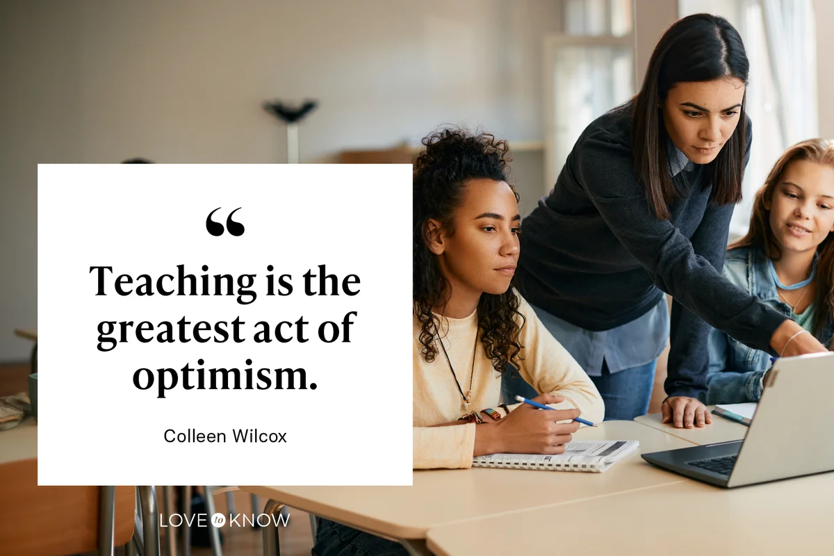 Teaching is the greatest act of optimism. –Colleen Wilcox