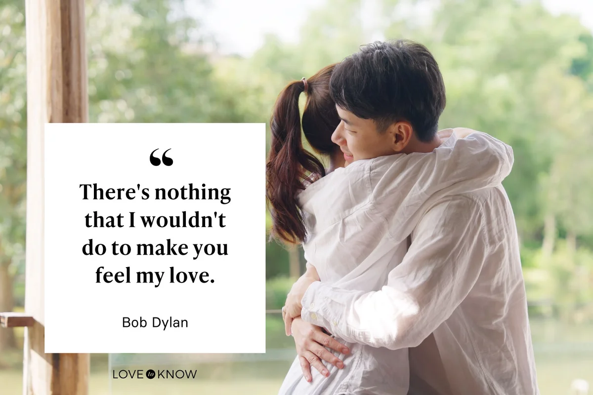 "There's nothing that I wouldn't do to make you feel my love." - Bob Dylan