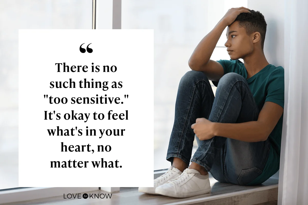 There is no such thing as "too sensitive." It's okay to feel what's in your heart, no matter what. 