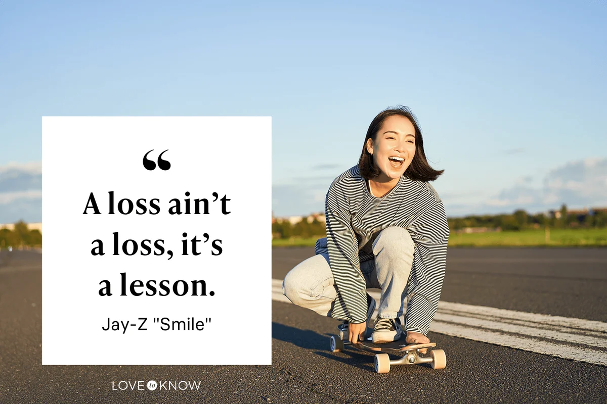 “A loss ain’t a loss, it’s a lesson.” ~ Jay-Z "Smile"