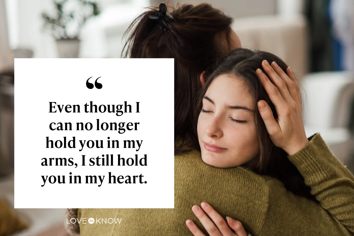 Even though I can no longer hold you in my arms, I still hold you in my heart.