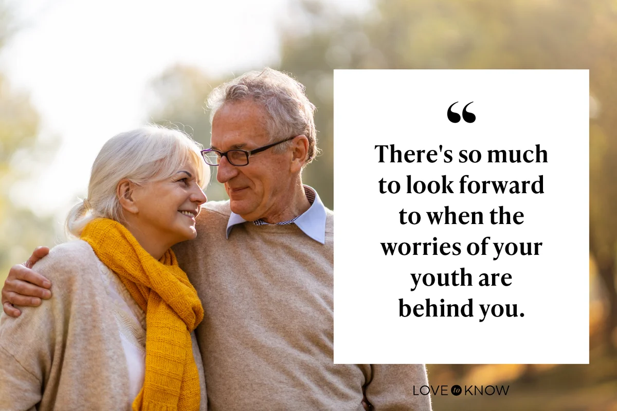 There's so much to look forward to when the worries of your youth are behind you.
