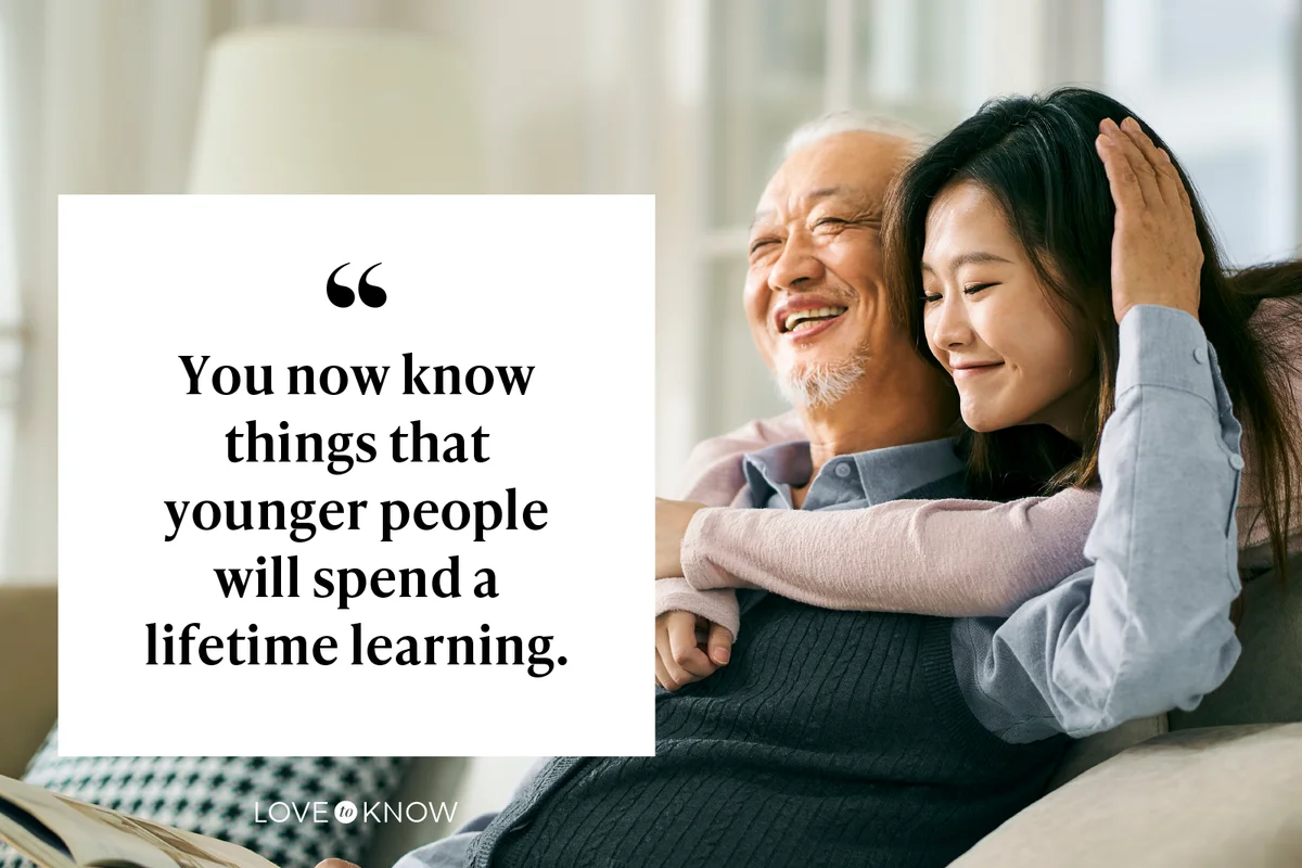 You now know things that younger people will spend a lifetime learning.