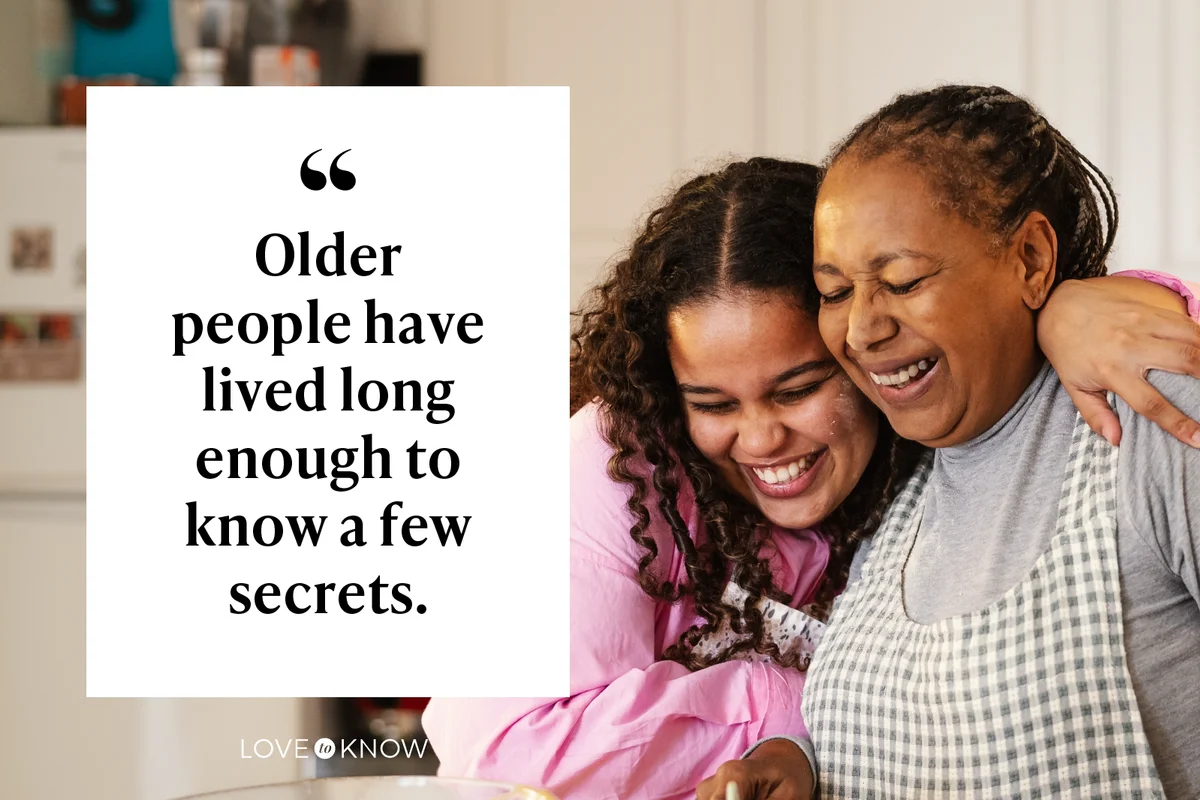 Older people have lived long enough to know a few secrets.