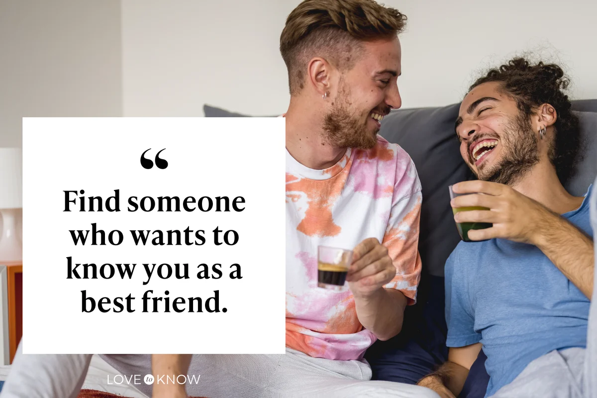Find someone who wants to know you as a best friend.