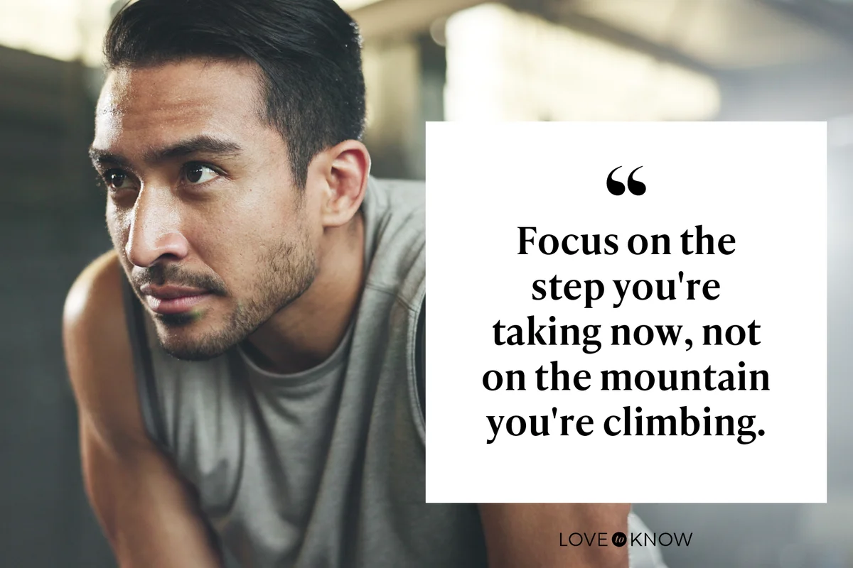 Focus on the step you're taking now, not on the mountain you're climbing.