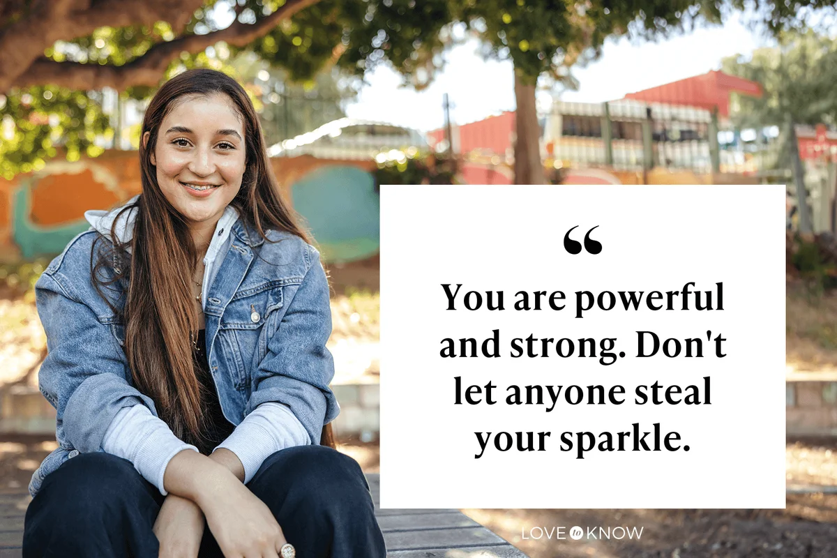 You are powerful and strong. Don't let anyone steal your sparkle.