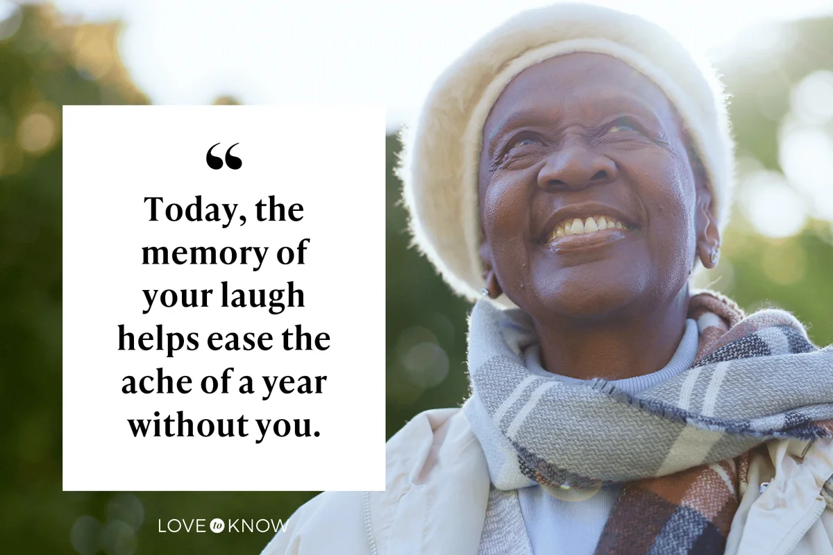 Today, the memory of your laugh helps ease the ache of a year without you.