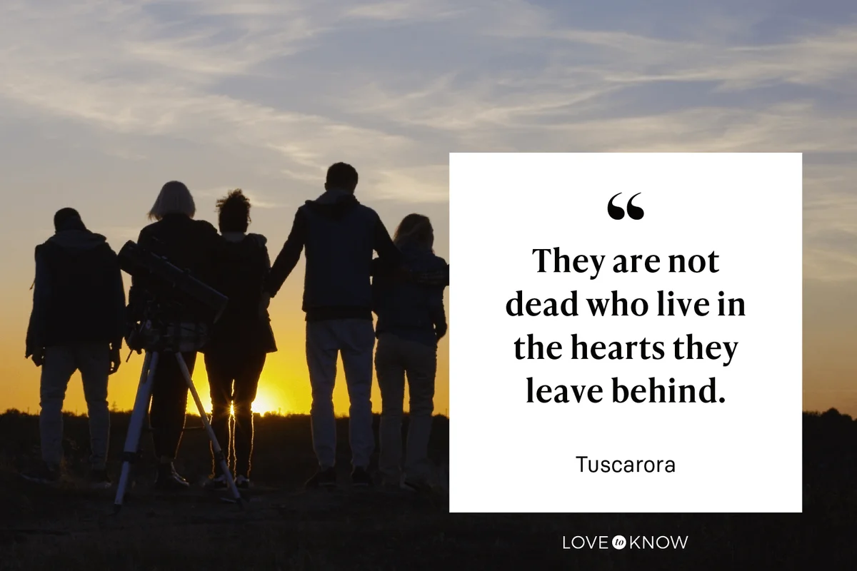"They are not dead who live in the hearts they leave behind." - Tuscarora