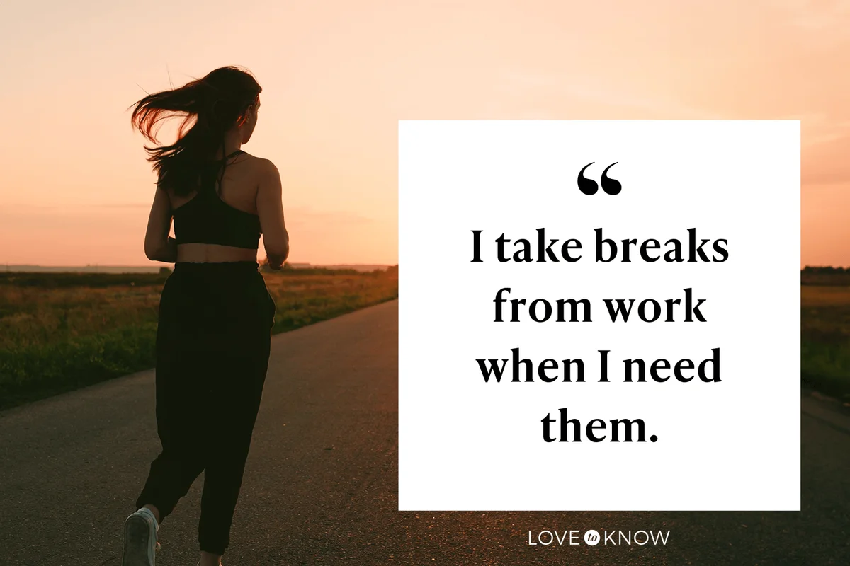 I take breaks from work when I need them.