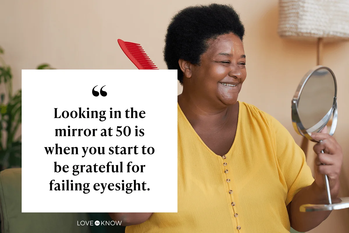 Looking in the mirror at 50 is when you start to be grateful for failing eyesight. 