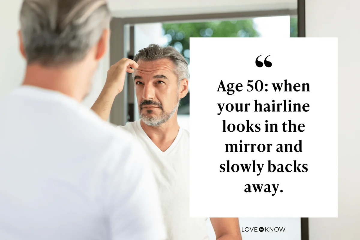 Age 50: when your hairline looks in the mirror and slowly backs away.