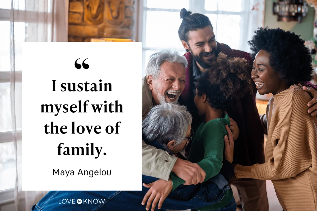 "I sustain myself with the love of family." - Maya Angelou