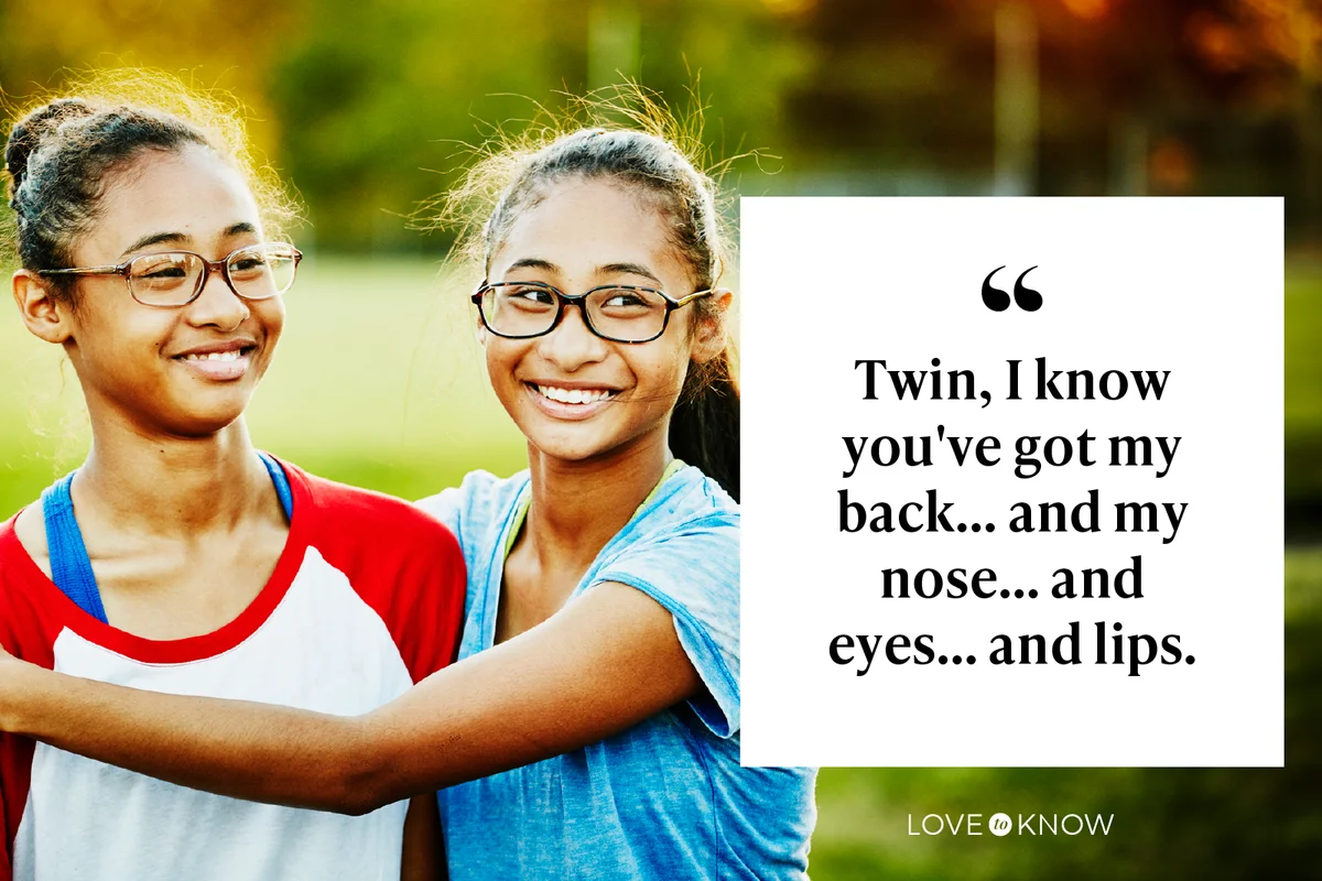 Twin, I know you've got my back... and my nose... and eyes... and lips.
