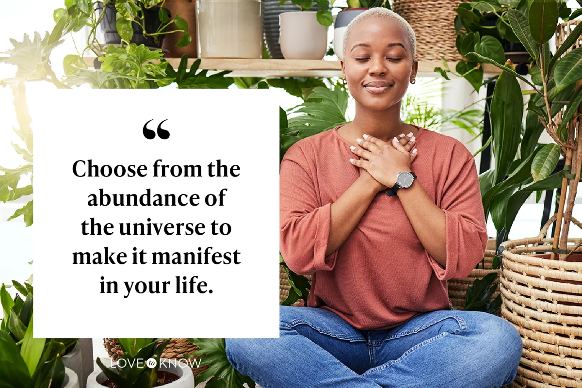 Choose from the abundance of the universe to make it manifest in your life.