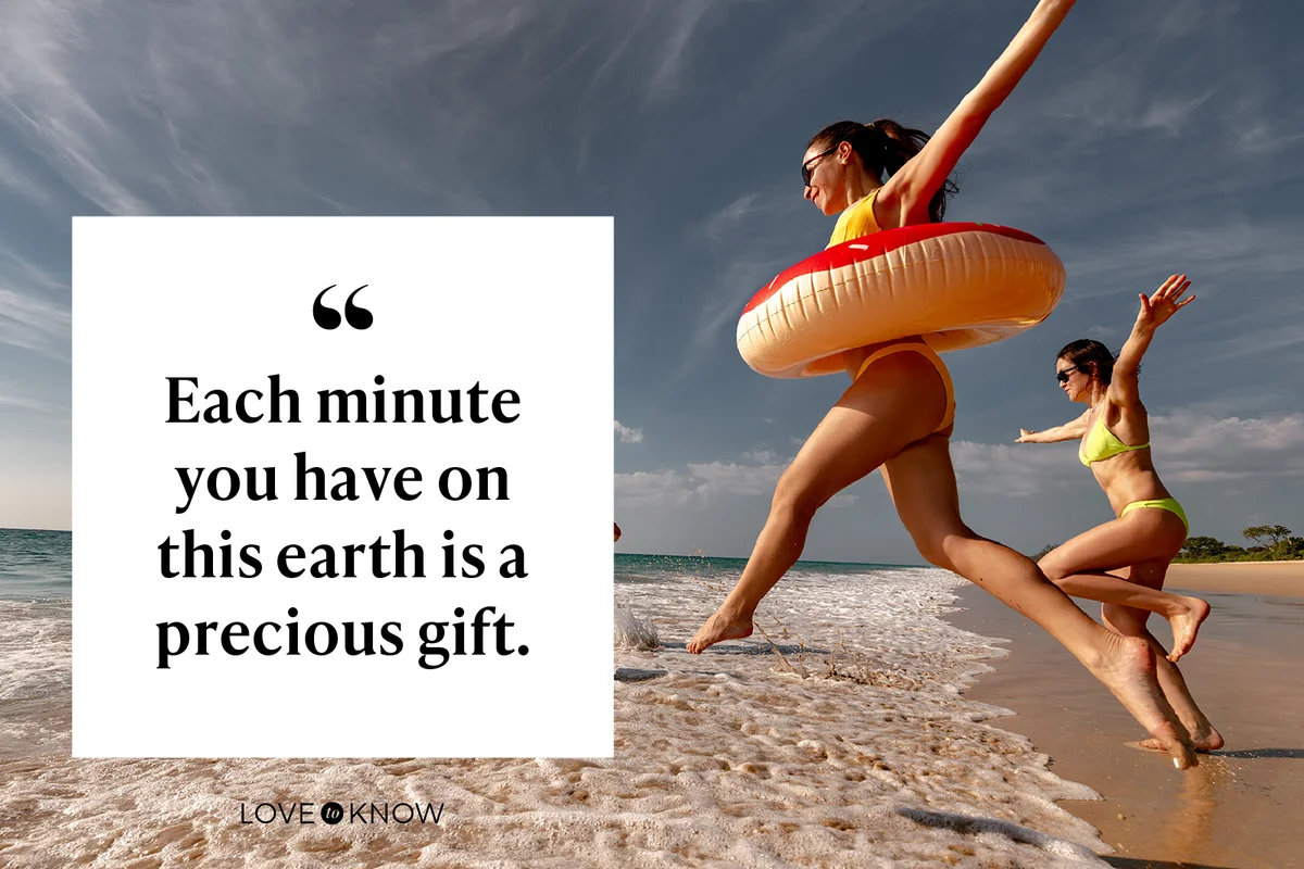 Each minute you have on this earth is a precious gift.