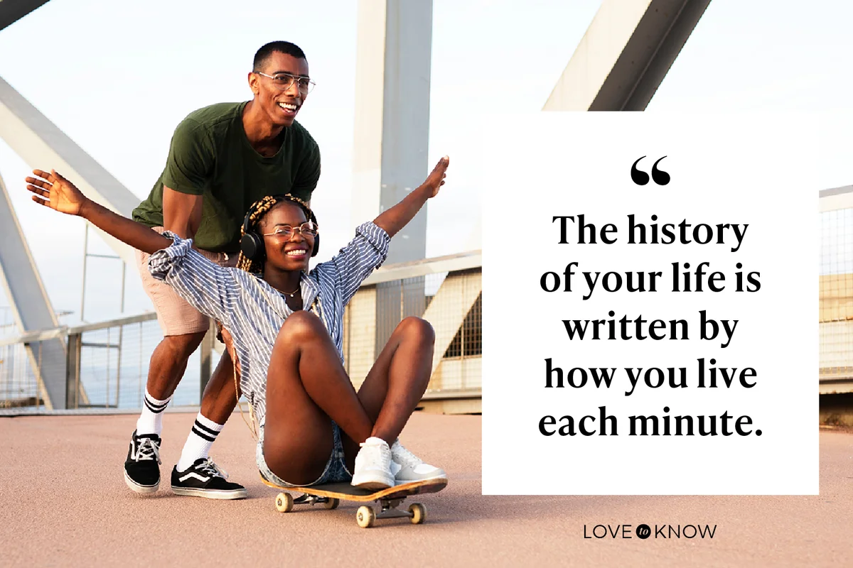 The history of your life is written by how you live each minute.