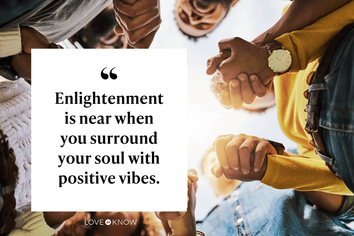 Enlightenment is near when you surround your soul with positive vibes.