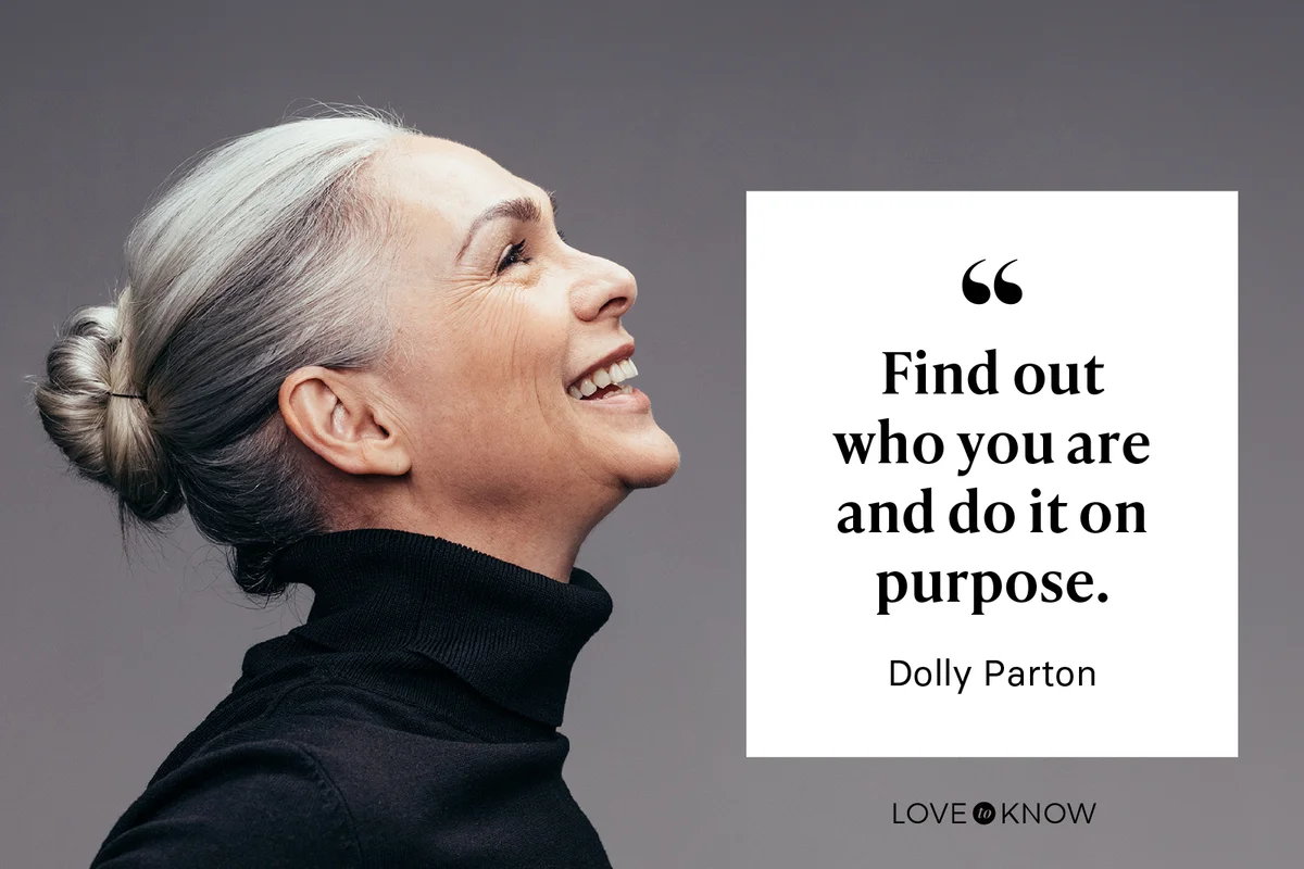Find out who you are and do it on purpose." - Dolly Parton