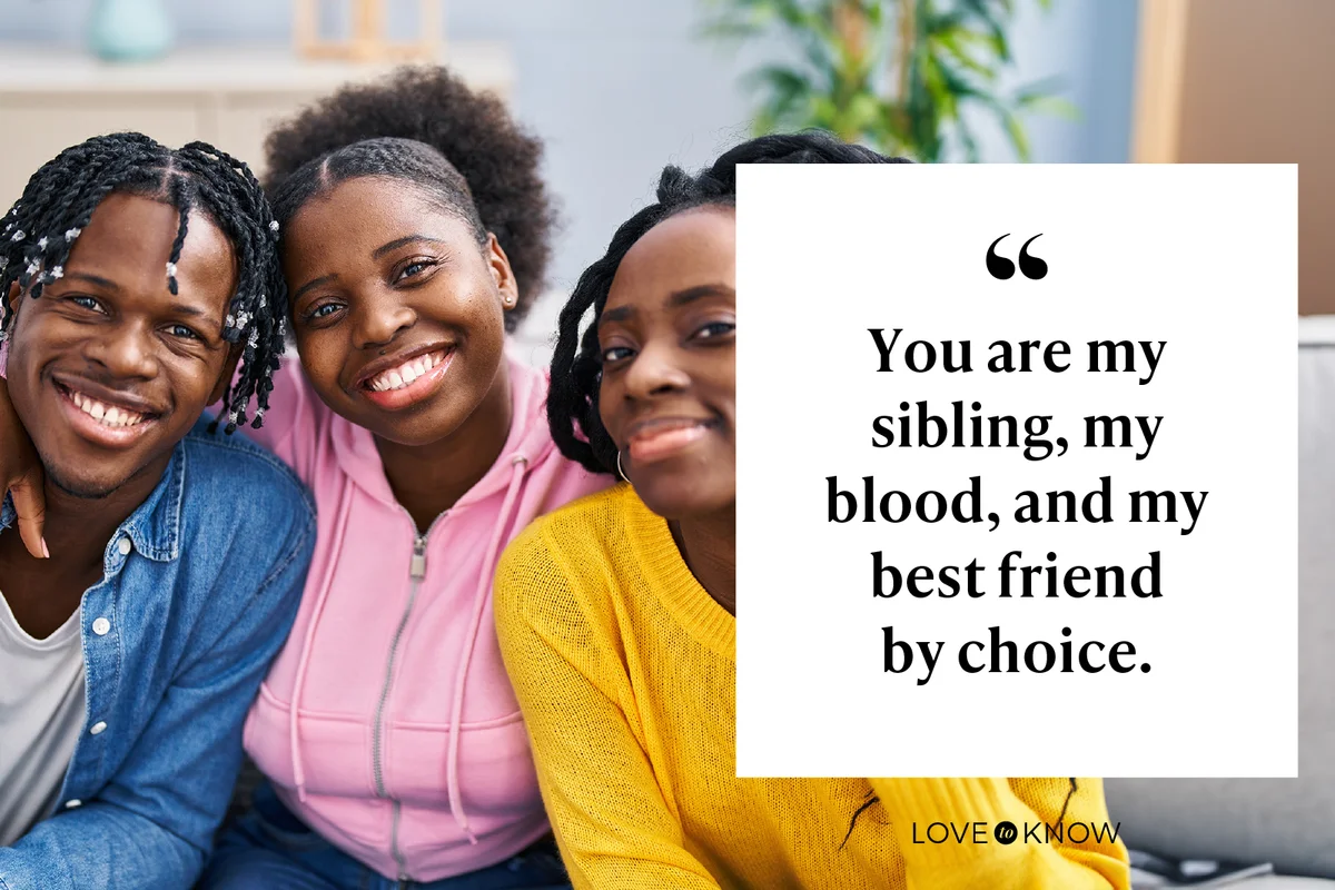 You are my sibling, my blood, and my best friend by choice.