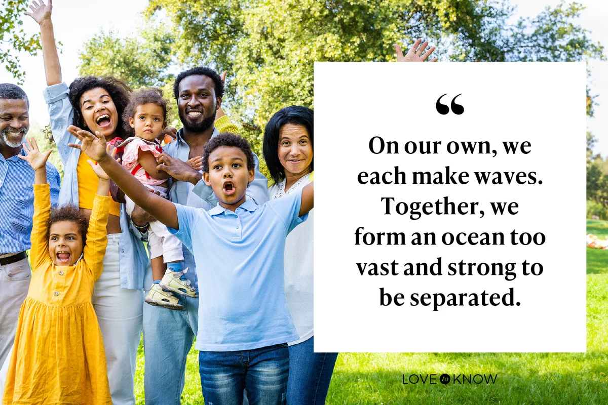 On our own, we each make waves. Together, we form an ocean too vast and strong to be separated.